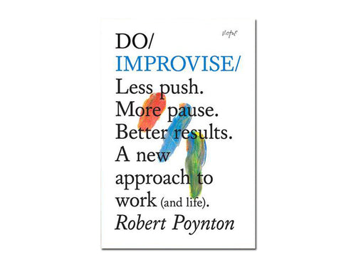 Robert Poynton – Do Improvise: Less push. More pause. Better results. A new approach to work (and life)