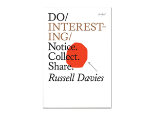 Russell Davies – Do Interesting: Notice. Collect. Share.