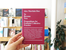Load image into Gallery viewer, Alex Martinis Roe – To Become Two: Propositions for Feminist Collective Practice