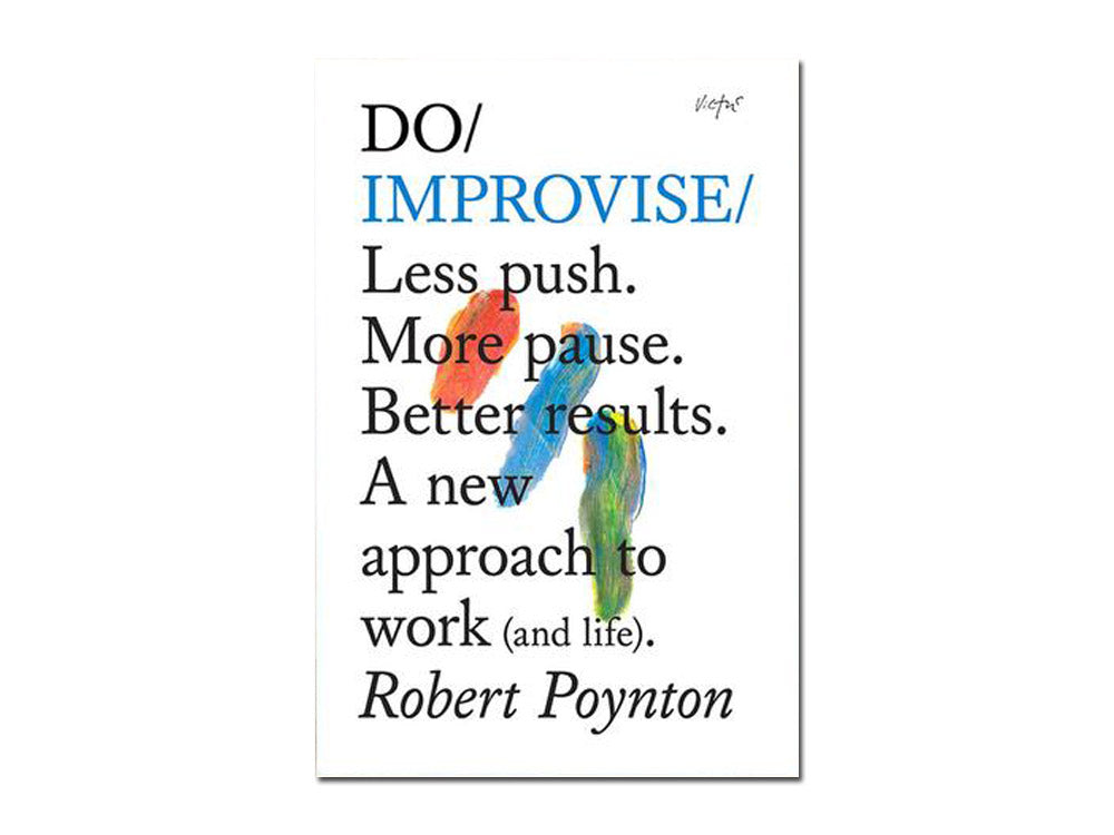 Robert Poynton – Do Improvise: Less push. More pause. Better results. A new approach to work (and life)